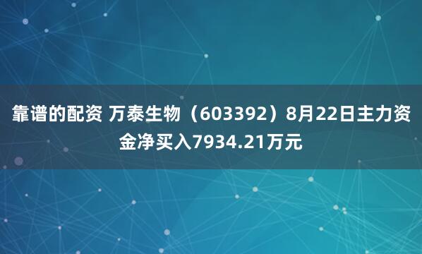 靠谱的配资 万泰生物（603392）8月22日主力资金净买入7934.21万元