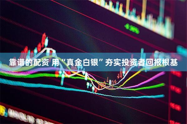 靠谱的配资 用“真金白银”夯实投资者回报根基