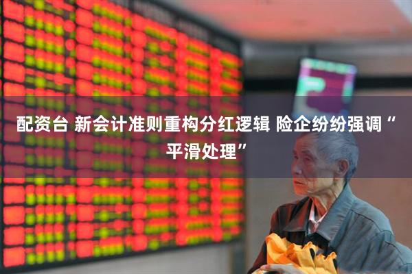 配资台 新会计准则重构分红逻辑 险企纷纷强调“平滑处理”