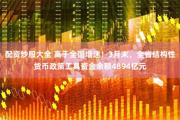 配资炒股大全 高于全国增速！3月末，全省结构性货币政策工具资金余额4894亿元