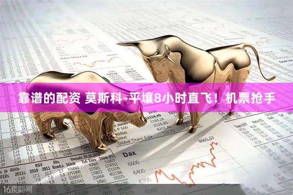 靠谱的配资 莫斯科-平壤8小时直飞！机票抢手