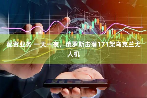 配资业务 一天一夜，俄罗斯击落171架乌克兰无人机