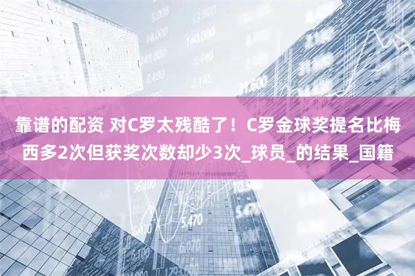 靠谱的配资 对C罗太残酷了！C罗金球奖提名比梅西多2次但获奖次数却少3次_球员_的结果_国籍