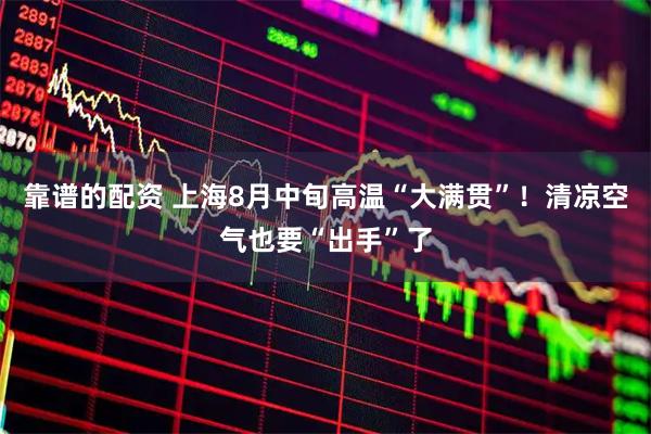 靠谱的配资 上海8月中旬高温“大满贯”！清凉空气也要“出手”了